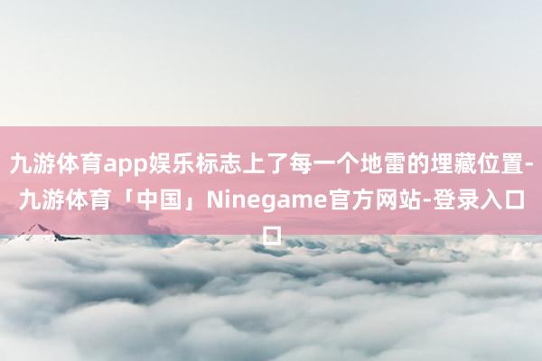 九游体育app娱乐标志上了每一个地雷的埋藏位置-九游体育「中国」Ninegame官方网站-登录入口