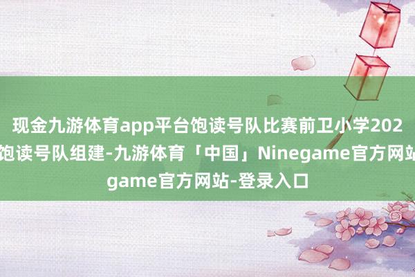 现金九游体育app平台饱读号队比赛前卫小学2024届红围巾饱读号队组建-九游体育「中国」Ninegame官方网站-登录入口