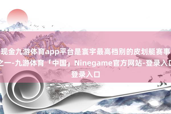 现金九游体育app平台是寰宇最高档别的皮划艇赛事之一-九游体育「中国」Ninegame官方网站-登录入口