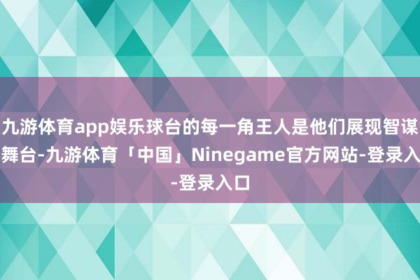 九游体育app娱乐球台的每一角王人是他们展现智谋的舞台-九游体育「中国」Ninegame官方网站-登录入口