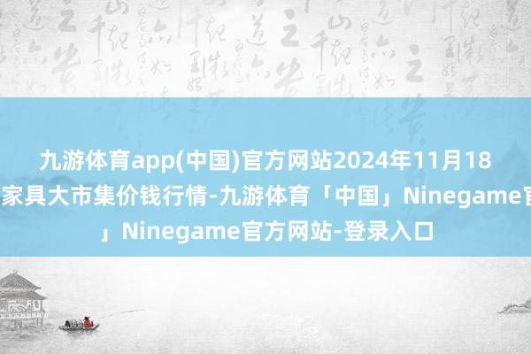 九游体育app(中国)官方网站2024年11月18日江苏无锡向阳农家具大市集价钱行情-九游体育「中国」Ninegame官方网站-登录入口