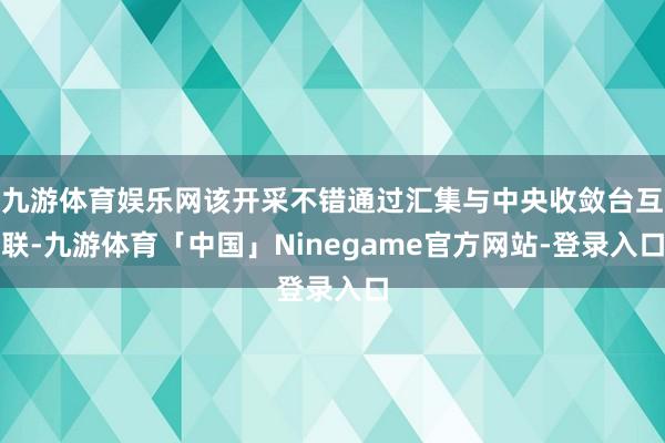 九游体育娱乐网该开采不错通过汇集与中央收敛台互联-九游体育「中国」Ninegame官方网站-登录入口